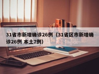 31省市新增确诊26例（31省区市新增确诊26例 本土7例）
