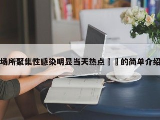 场所聚集性感染明显当天热点㊙️的简单介绍