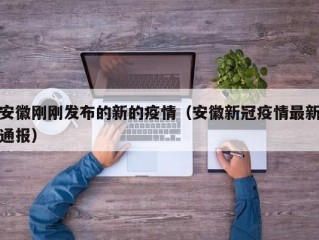 安徽刚刚发布的新的疫情（安徽新冠疫情最新通报）