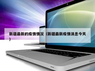 新疆最新的疫情情况（新疆最新疫情消息今天）
