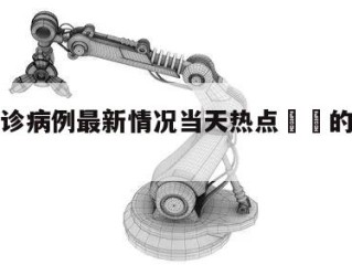 西安确诊病例最新情况当天热点㊙️的简单介绍