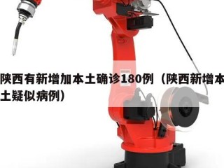 陕西有新增加本土确诊180例（陕西新增本土疑似病例）