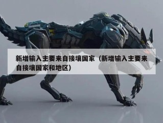 新增输入主要来自接壤国家（新增输入主要来自接壤国家和地区）