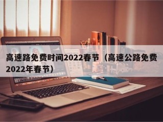高速路免费时间2022春节（高速公路免费2022年春节）