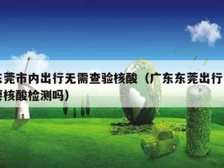 东莞市内出行无需查验核酸（广东东莞出行需要核酸检测吗）