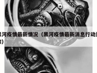 黑河疫情最新情况（黑河疫情最新消息行动追踪）