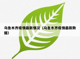 乌鲁木齐疫情最新情况（乌鲁木齐疫情最新数据）