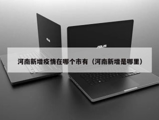 河南新增疫情在哪个市有（河南新增是哪里）