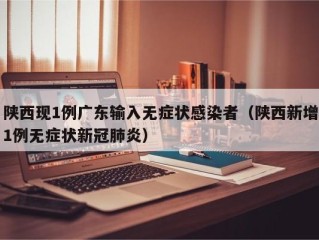 陕西现1例广东输入无症状感染者（陕西新增1例无症状新冠肺炎）