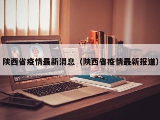 陕西省疫情最新消息（陕西省疫情最新报道）