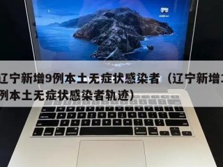 辽宁新增9例本土无症状感染者（辽宁新增1例本土无症状感染者轨迹）