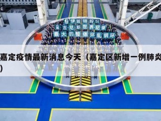 嘉定疫情最新消息今天（嘉定区新增一例肺炎）