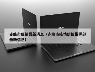 赤峰市疫情最新消息（赤峰市疫情防控指挥部最新信息）