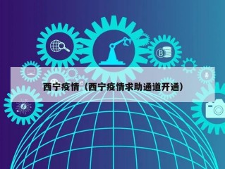 西宁疫情（西宁疫情求助通道开通）