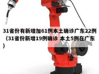 31省份有新增加61例本土确诊广东22例（31省份新增19例确诊 本土5例在广东）
