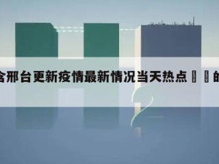 包含邢台更新疫情最新情况当天热点㊙️的词条