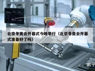 北京冬奥会开幕式今晚举行（北京冬奥会开幕式准备好了吗）