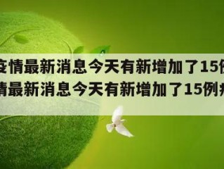 绵阳疫情最新消息今天有新增加了15例（绵阳疫情最新消息今天有新增加了15例病例吗）