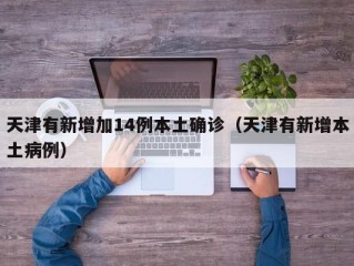 天津有新增加14例本土确诊（天津有新增本土病例）