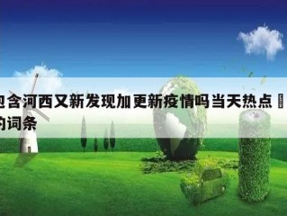 包含河西又新发现加更新疫情吗当天热点㊙️的词条