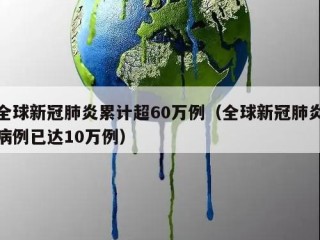 全球新冠肺炎累计超60万例（全球新冠肺炎病例已达10万例）