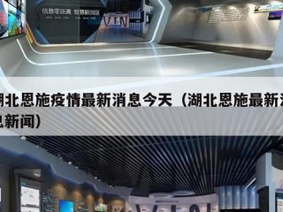 湖北恩施疫情最新消息今天（湖北恩施最新消息新闻）