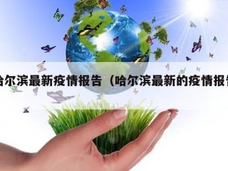 哈尔滨最新疫情报告（哈尔滨最新的疫情报告）