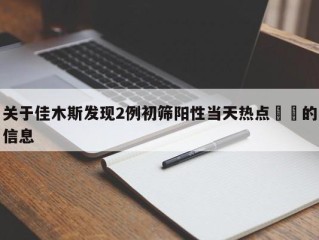 关于佳木斯发现2例初筛阳性当天热点㊙️的信息