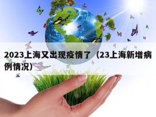 2023上海又出现疫情了（23上海新增病例情况）