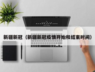 新疆新冠（新疆新冠疫情开始和结束时间）