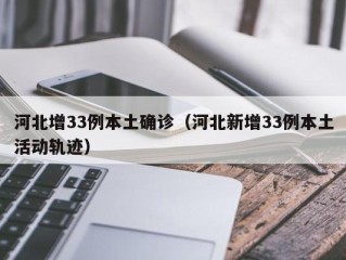 河北增33例本土确诊（河北新增33例本土活动轨迹）