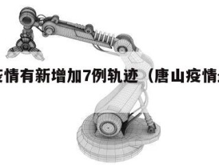 唐山疫情有新增加7例轨迹（唐山疫情最新通告）