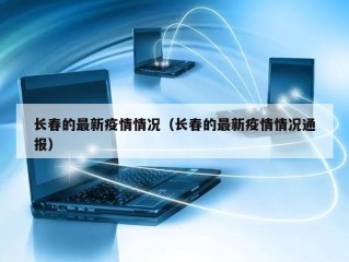 长春的最新疫情情况（长春的最新疫情情况通报）