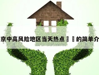北京中高风险地区当天热点㊙️的简单介绍