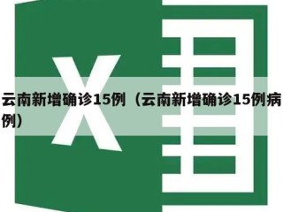云南新增确诊15例（云南新增确诊15例病例）