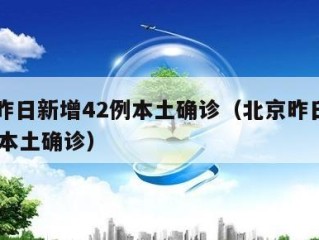 北京昨日新增42例本土确诊（北京昨日新增61例本土确诊）
