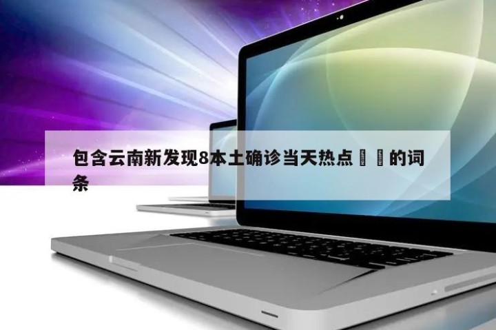 包含云南新发现8本土确诊当天热点㊙️的词条