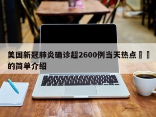 美国新冠肺炎确诊超2600例当天热点㊙️的简单介绍
